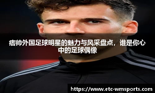 痞帅外国足球明星的魅力与风采盘点，谁是你心中的足球偶像